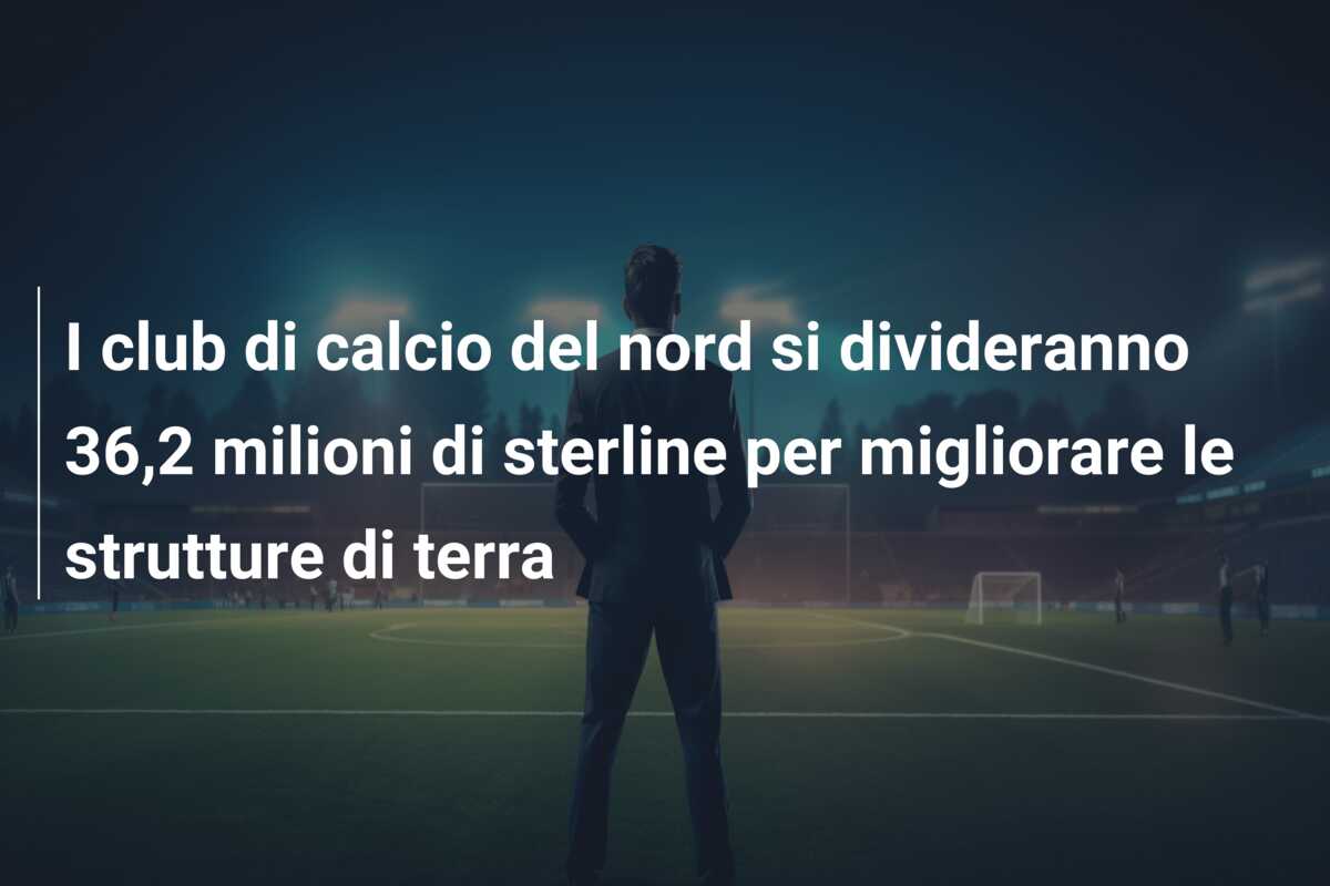 I club di calcio del nord si divideranno 36,2 milioni di sterline per migliorare le strutture di terra