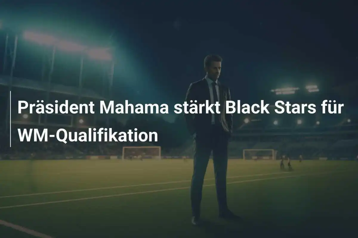 Präsident Mahama stärkt Black Stars für WM-Qualifikation