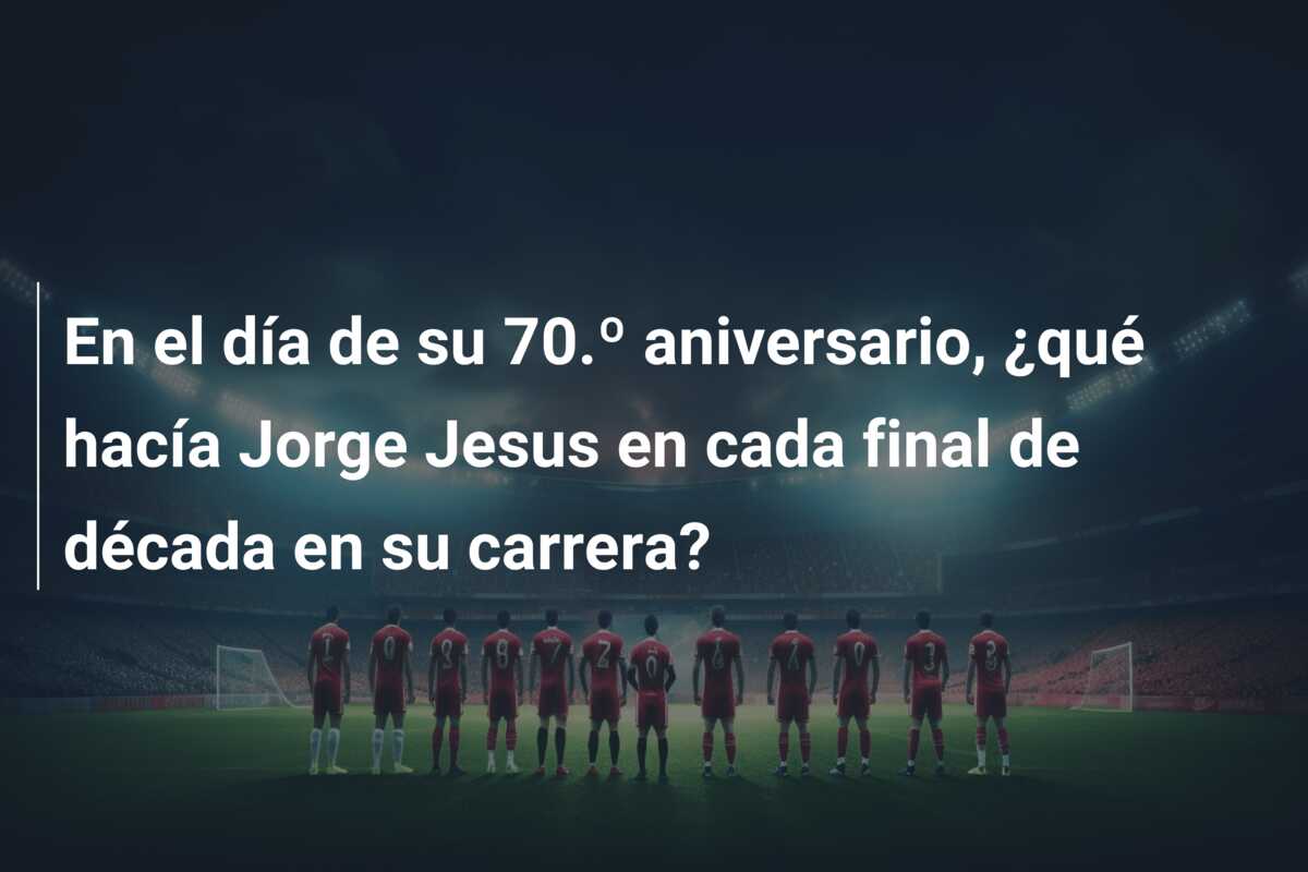 En el día de su 70.º aniversario, ¿qué hacía Jorge Jesus en cada final de década en su carrera?