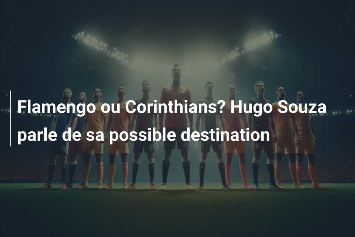Flamengo ou Corinthians? Hugo Souza parle de sa possible destination