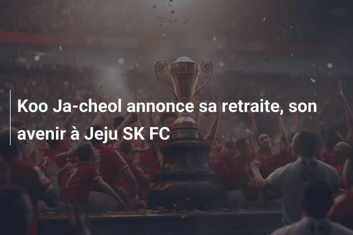 Koo Ja-cheol annonce sa retraite, son avenir à Jeju SK FC