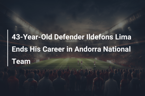 Fundașul în vârstă de 43 de ani, Ildefons Lima, își încheie cariera în echipa națională a Andorrei
