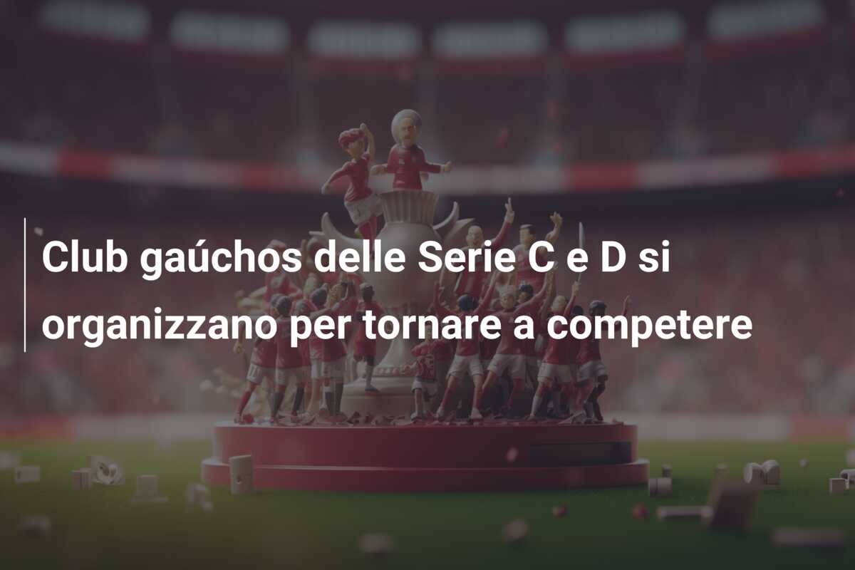Club gaúchos delle Serie C e D si organizzano per tornare a competere
