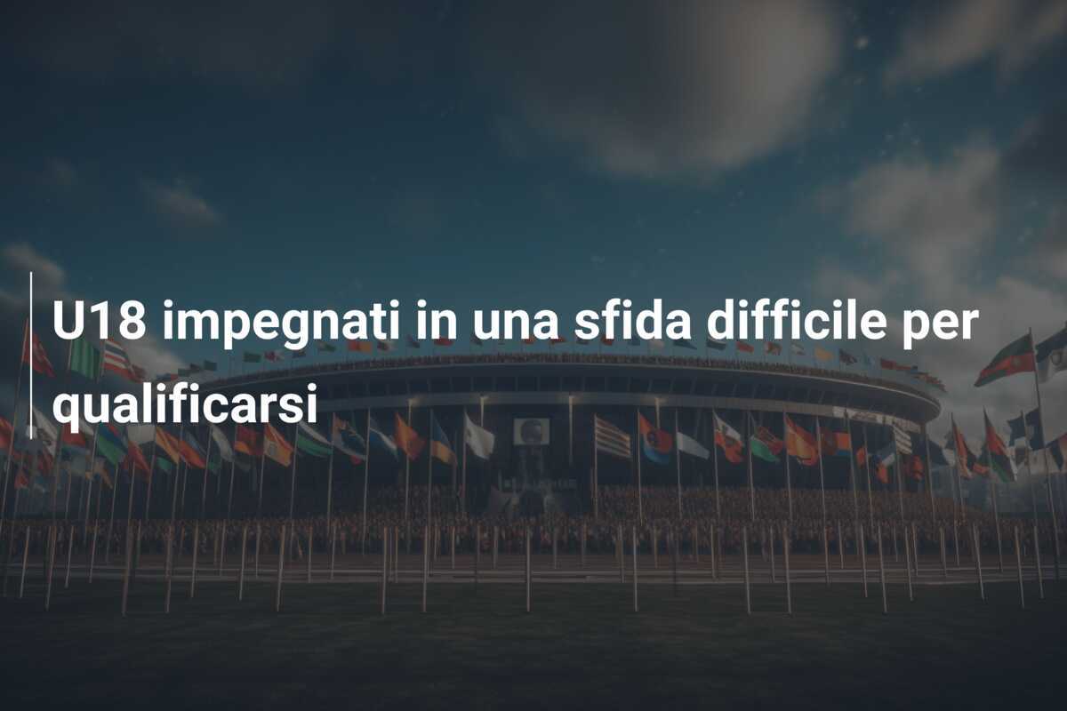 U18 impegnati in una sfida difficile per qualificarsi