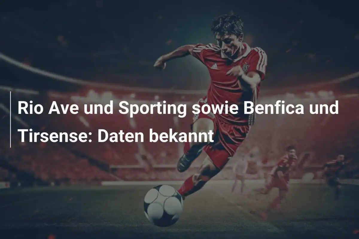 Rio Ave und Sporting sowie Benfica und Tirsense: Daten bekannt