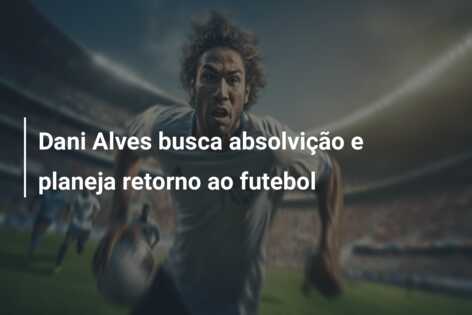 Dani Alves busca absolvição e planeja retorno ao futebol