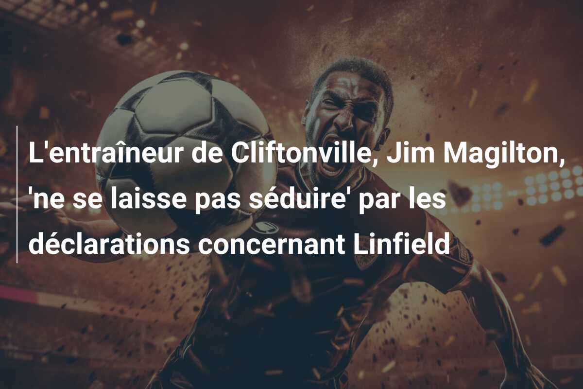 L'entraîneur de Cliftonville, Jim Magilton, 'ne se laisse pas séduire' par les déclarations concernant Linfield