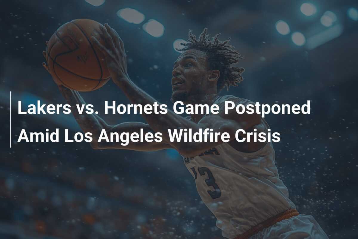 Lakers vs. Hornets Game Postponed Amid Los Angeles Wildfire Crisis