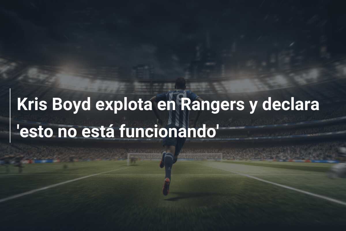 Kris Boyd explota en Rangers y declara 'esto no está funcionando'