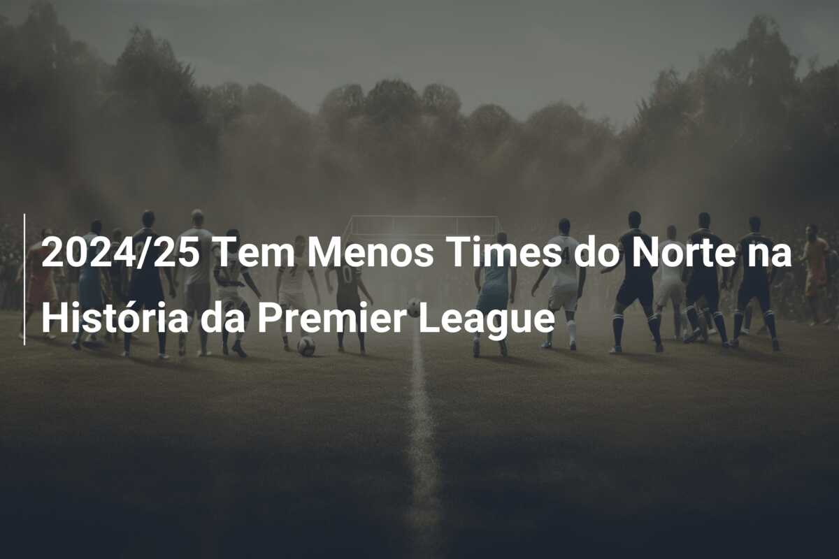 2024/25 Tem Menos Times do Norte na História da Premier League