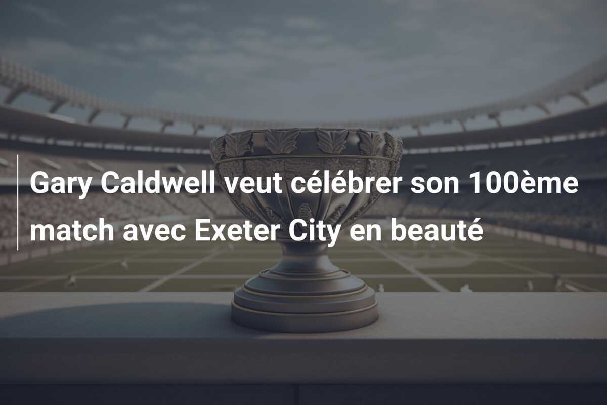 Gary Caldwell veut célébrer son 100ème match avec Exeter City en beauté