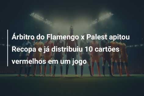 Árbitro do Flamengo x Palest apitou Recopa e já distribuiu 10 cartões vermelhos em um jogo