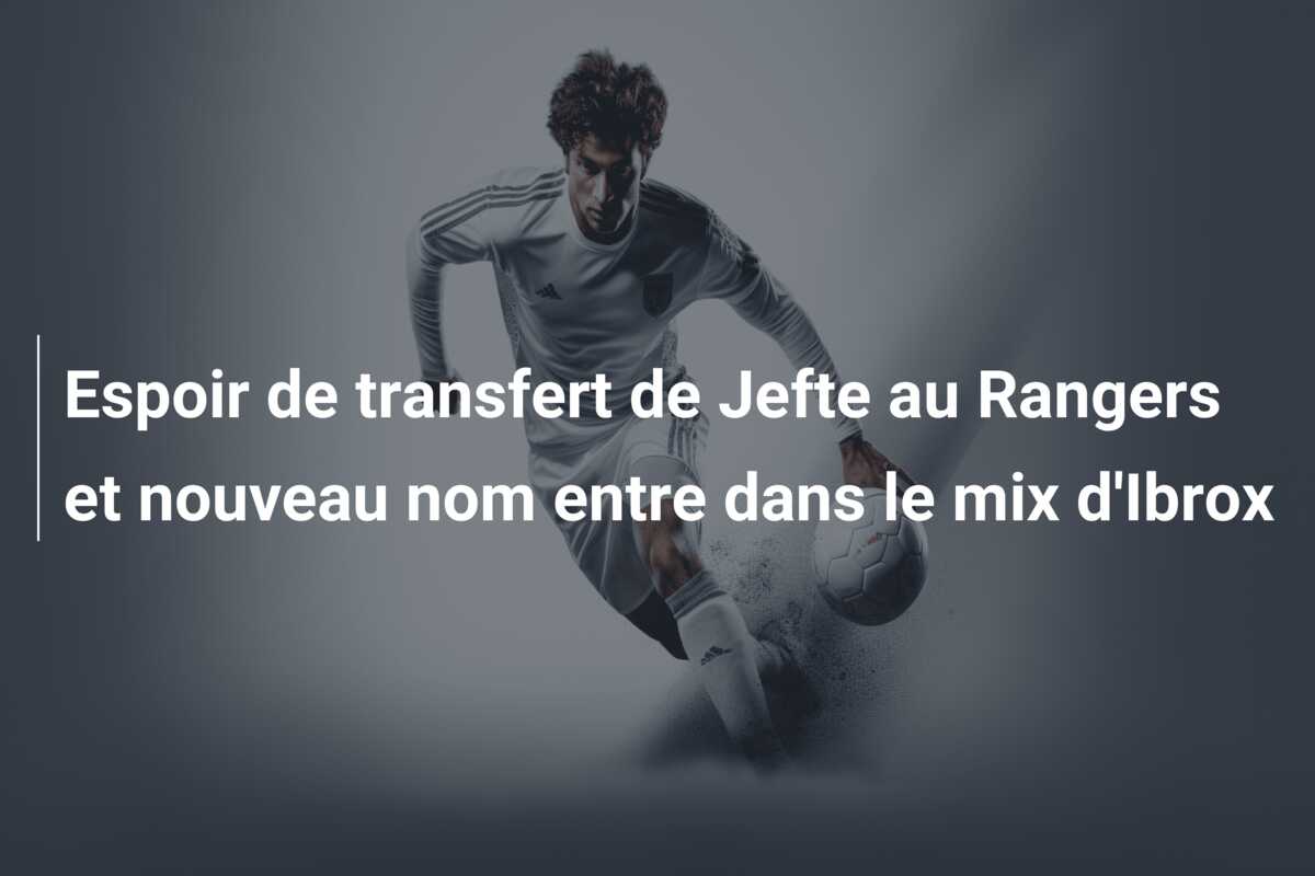 Espoir de transfert de Jefte au Rangers et nouveau nom entre dans le mix d’Ibrox