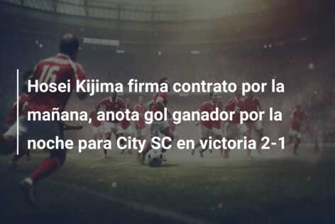 Hosei Kijima firma contrato por la mañana, anota gol ganador por la noche para City SC en victoria 2-1
