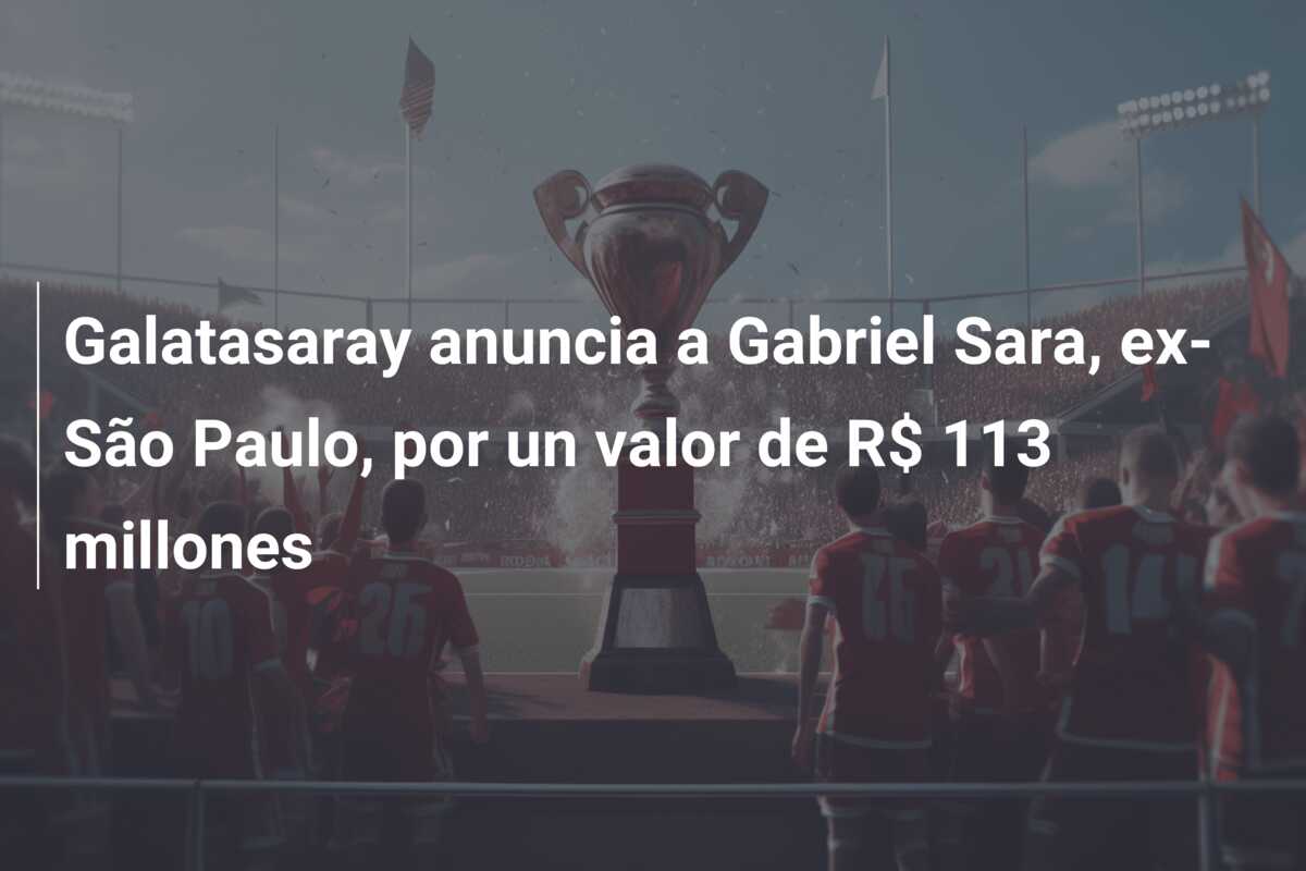 Galatasaray anuncia a Gabriel Sara, ex-São Paulo, por un valor de R$ 113 millones