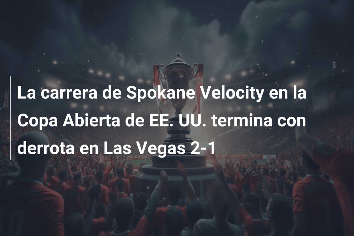 La carrera de Spokane Velocity en la Copa Abierta de EE. UU. termina con derrota en Las Vegas 2-1