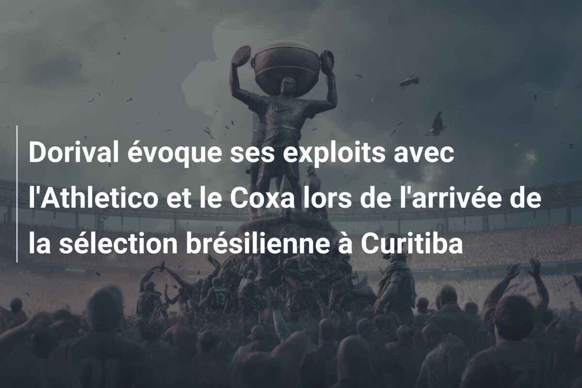 Dorival évoque ses exploits avec l’Athletico et le Coxa lors de l’arrivée de la sélection brésilienne à Curitiba