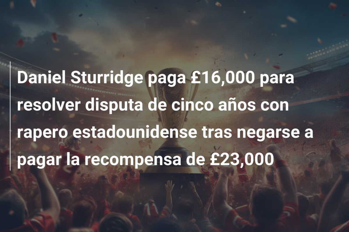 Daniel Sturridge paga £16,000 para resolver disputa de cinco años con rapero estadounidense tras negarse a pagar la recompensa de £23,000