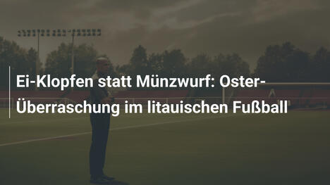 Ei-Klopfen statt Münzwurf: Oster-Überraschung im litauischen Fußball