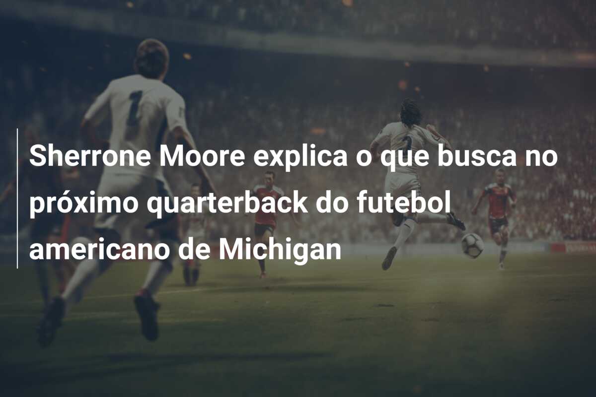 Sherrone Moore explica o que busca no próximo quarterback do futebol americano de Michigan