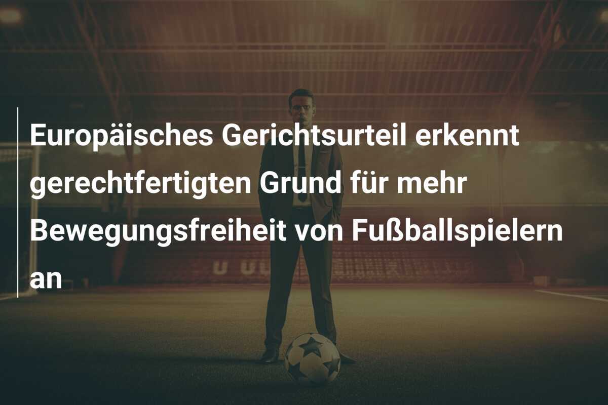 Europäisches Gerichtsurteil erkennt gerechtfertigten Grund für mehr Bewegungsfreiheit von Fußballspielern an