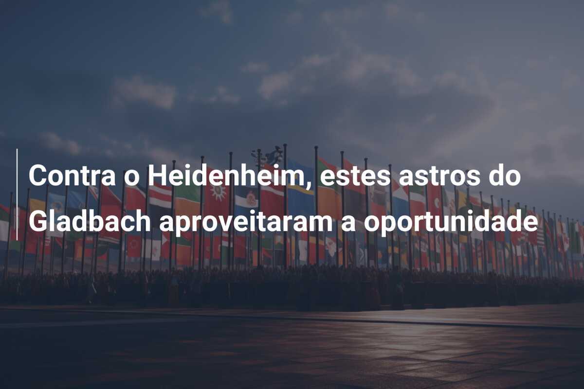Contra o Heidenheim, estes astros do Gladbach aproveitaram a oportunidade
