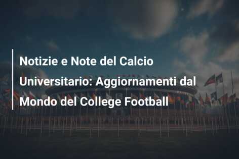 Notizie e Note del Calcio Universitario: Aggiornamenti dal Mondo del College Football