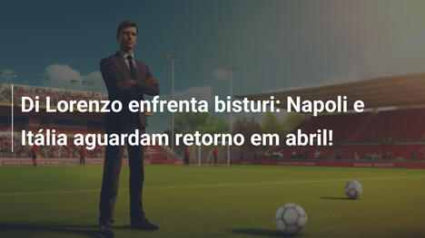 Di Lorenzo enfrenta bisturi: Napoli e Itália aguardam retorno em abril!