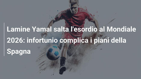Lamine Yamal salta l'esordio al Mondiale 2026: infortunio complica i piani della Spagna