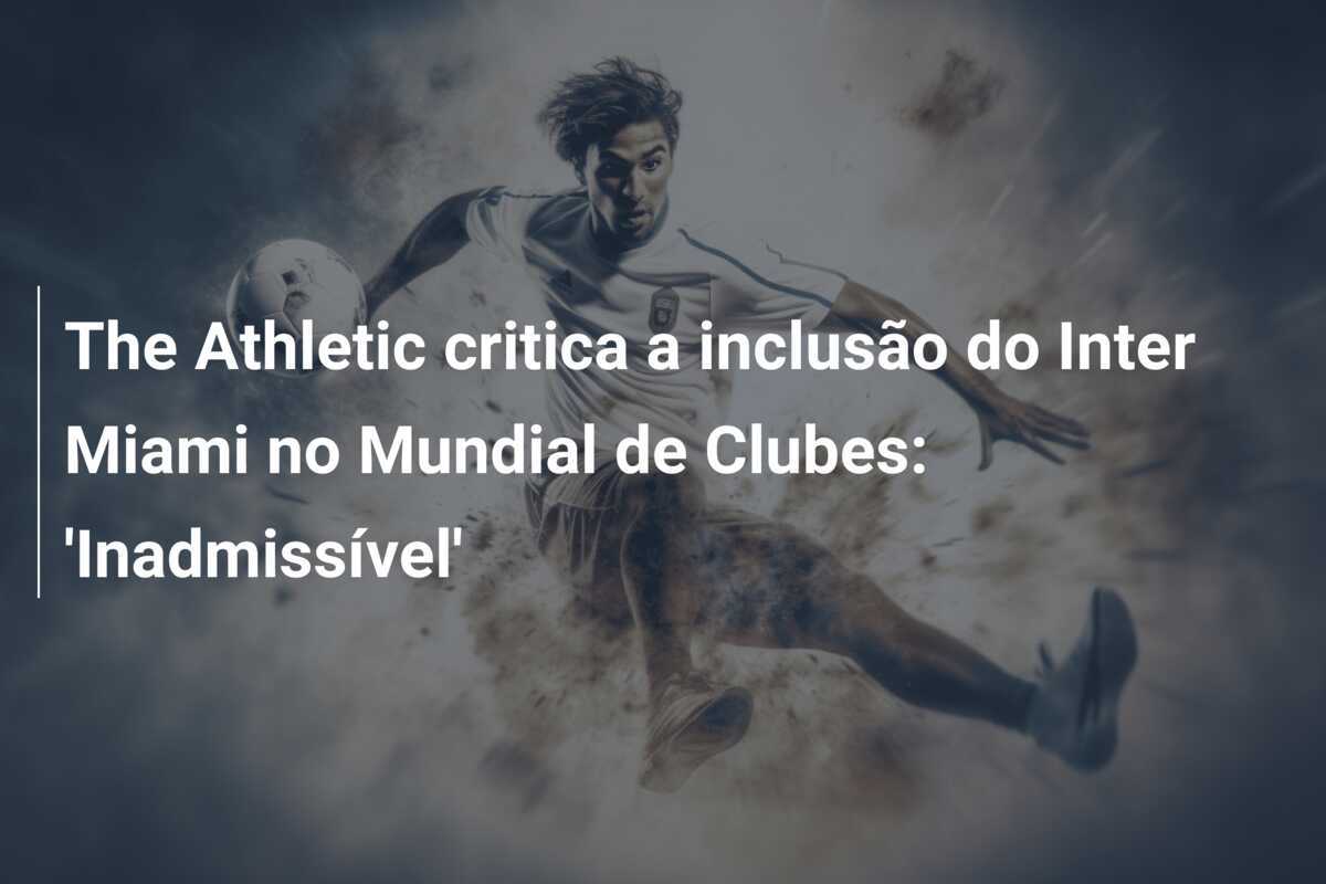 The Athletic critica a inclusão do Inter Miami no Mundial de Clubes: 'Inadmissível'