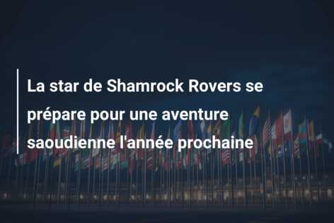 La star de Shamrock Rovers se prépare pour une aventure saoudienne l’année prochaine
