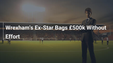Ex stella del Wrexham incassa 500k senza sforzo