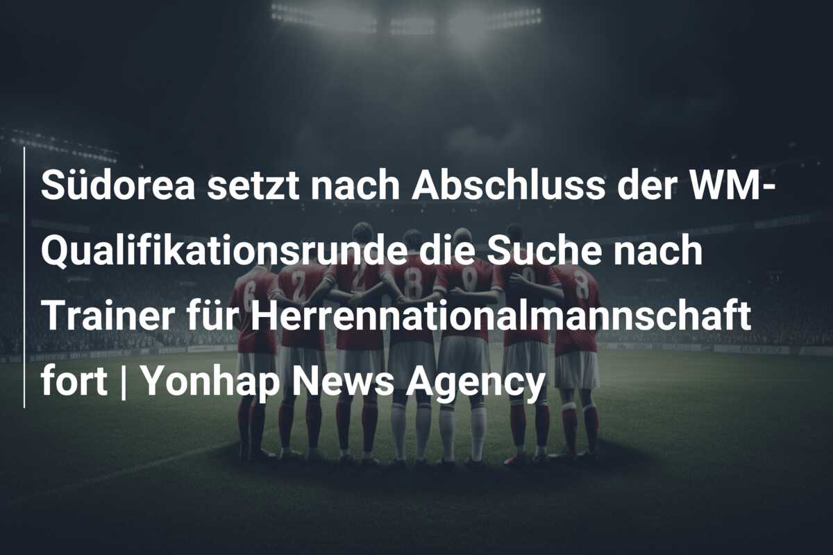 Südorea setzt nach Abschluss der WM-Qualifikationsrunde die Suche nach Trainer für Herrennationalmannschaft fort | Yonhap News Agency