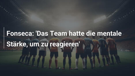 Fonseca: 'Das Team hatte die mentale Stärke, um zu reagieren'