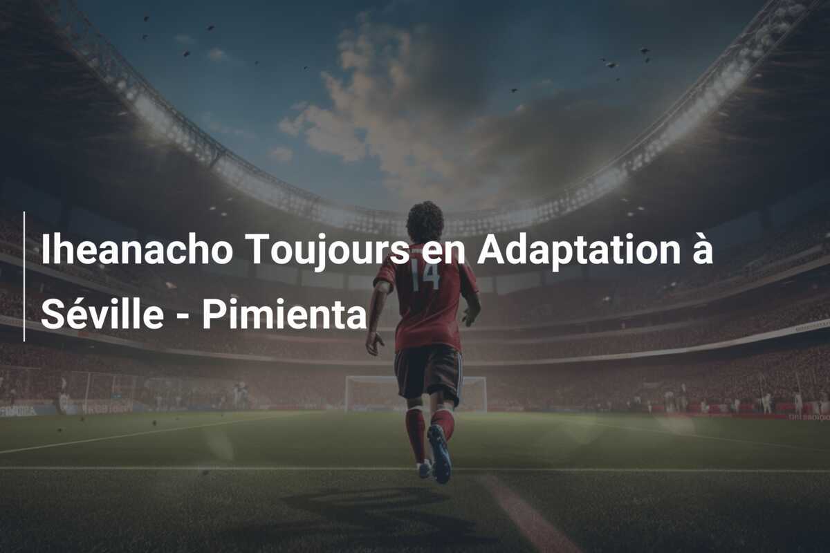 Iheanacho Toujours en Adaptation à Séville - Pimienta