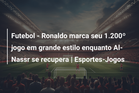 Futebol – Ronaldo marca seu 1.200º jogo em grande estilo enquanto Al-Nassr se recupera | Esportes-Jogos