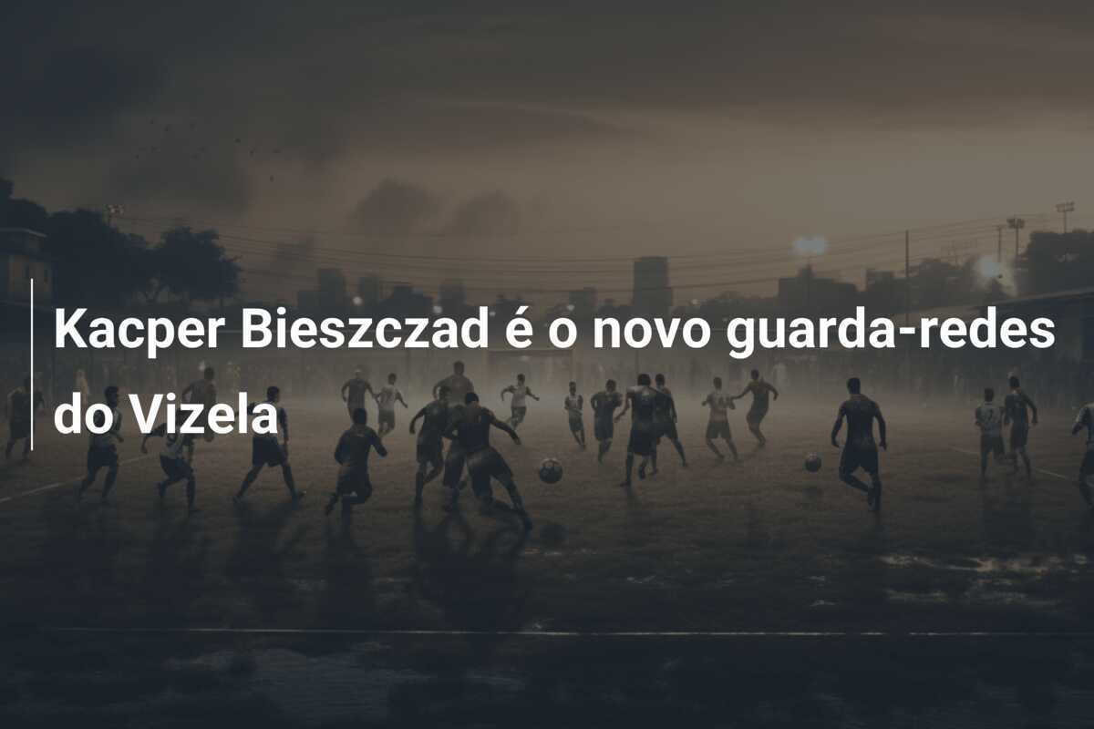 Kacper Bieszczad é o novo guarda-redes do Vizela