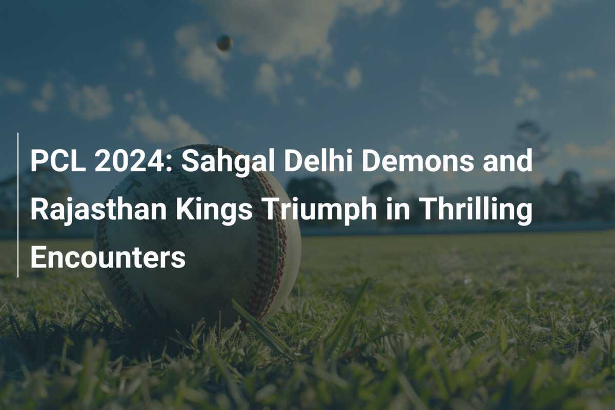 PCL 2024: Sahgal Delhi Demons and Rajasthan Kings Triumph in Thrilling Encounters