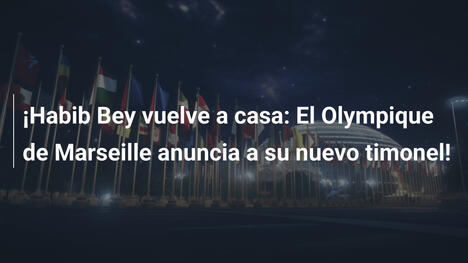 ¡Habib Bey vuelve a casa: El Olympique de Marseille anuncia a su nuevo timonel!