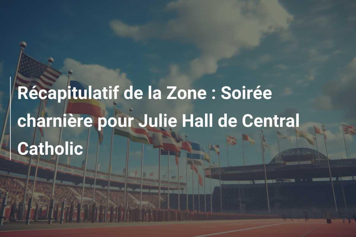 Récapitulatif de la Zone : Soirée charnière pour Julie Hall de Central Catholic