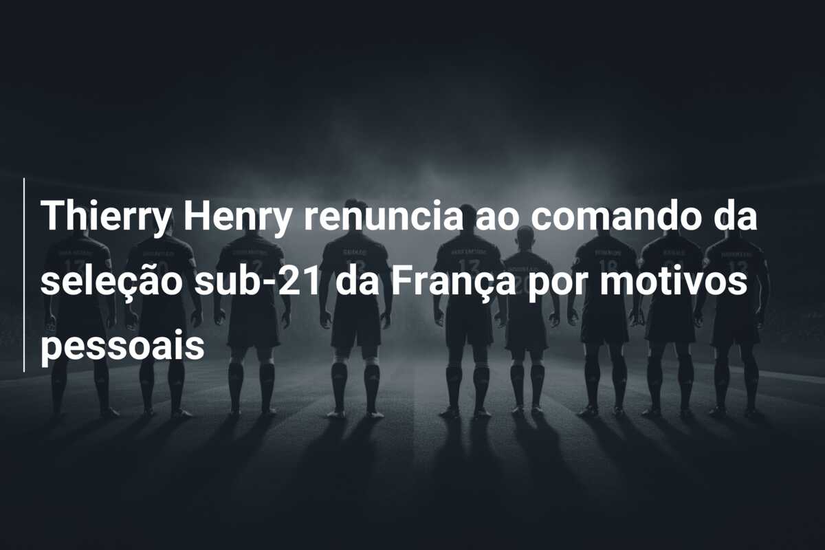 Thierry Henry renuncia ao comando da seleção sub-21 da França por motivos pessoais