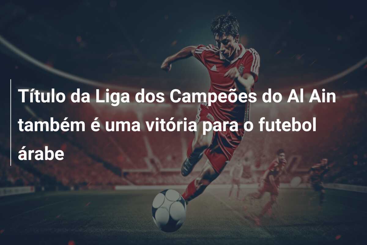 Título da Liga dos Campeões do Al Ain também é uma vitória para o futebol árabe