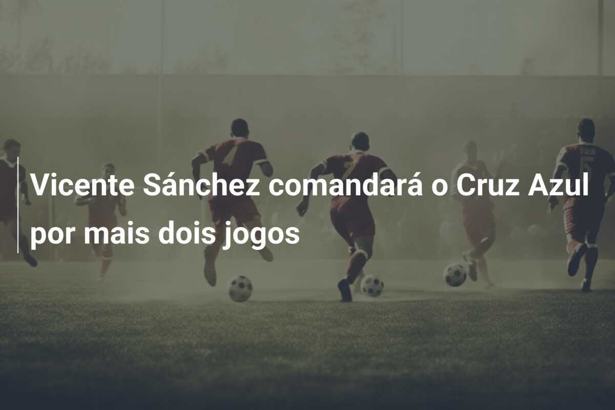 Vicente Sánchez comandará o Cruz Azul por mais dois jogos