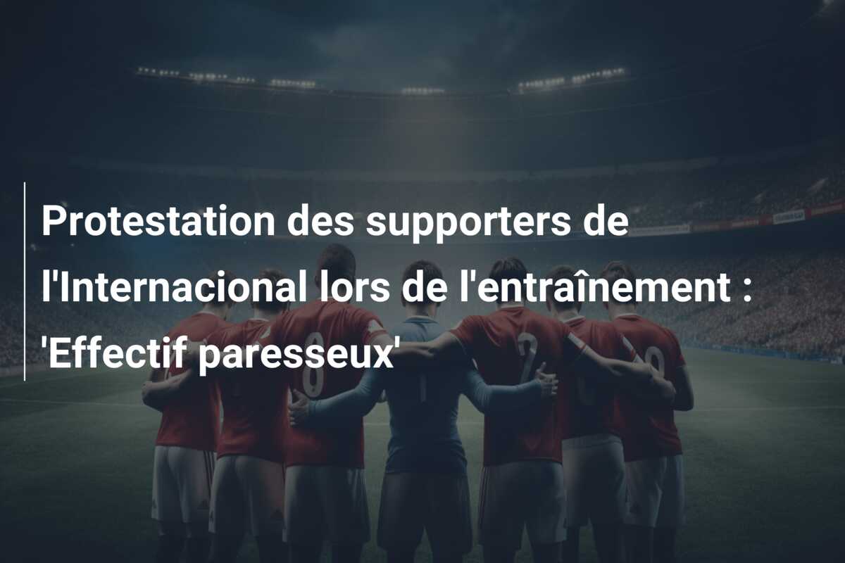 Protestation des supporters de l’Internacional lors de l’entraînement : ‘Effectif paresseux’
