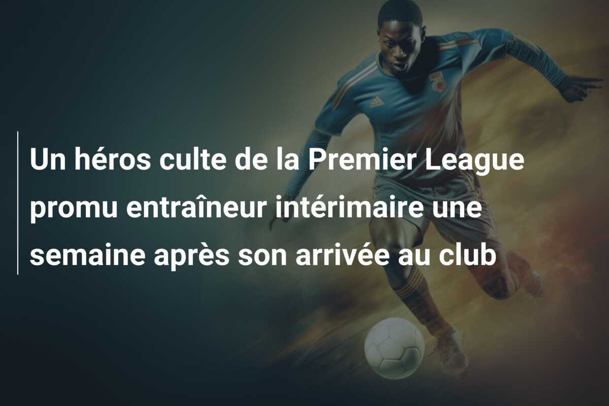 Un héros culte de la Premier League promu entraîneur intérimaire une semaine après son arrivée au club