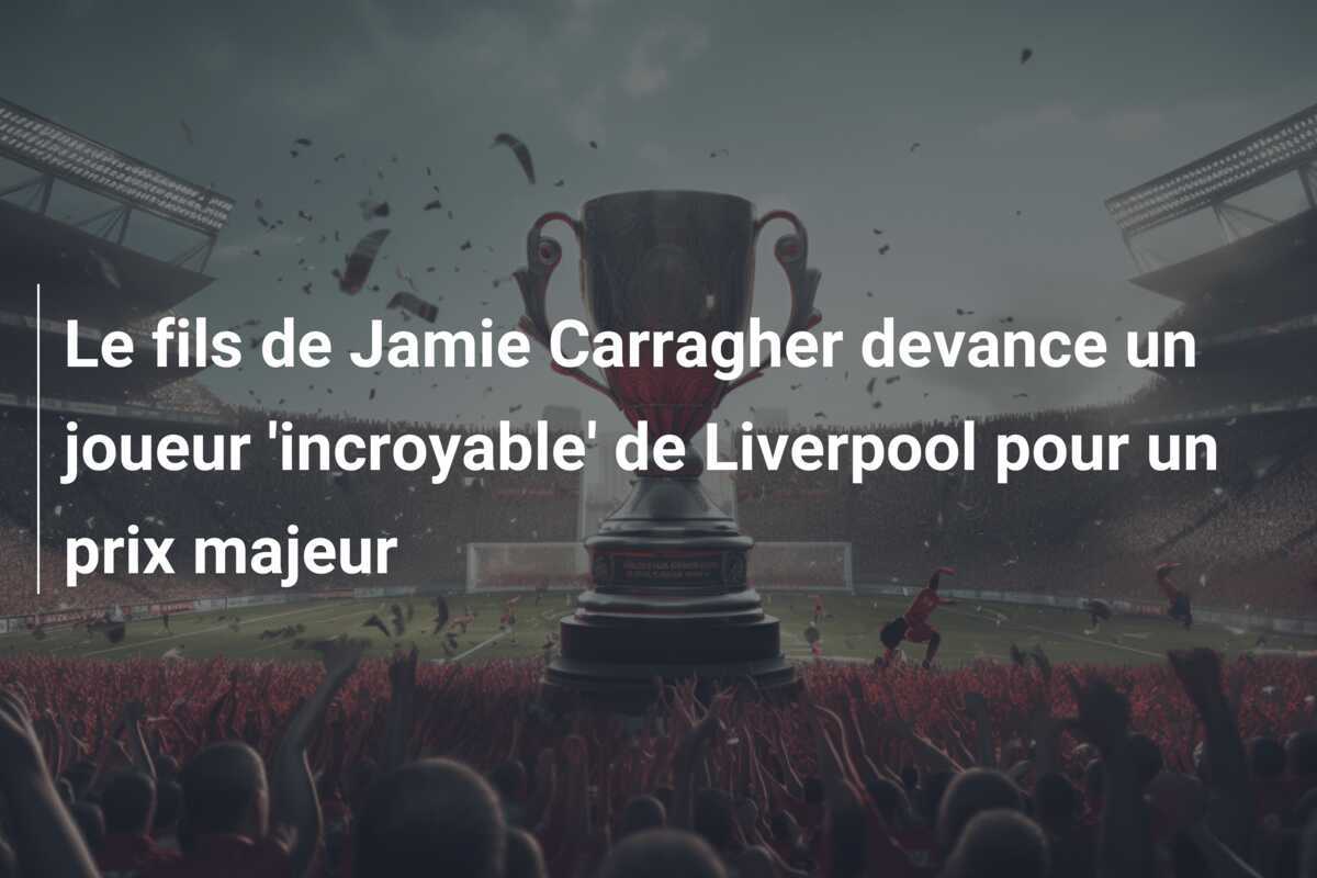 Le fils de Jamie Carragher devance un joueur 'incroyable' de Liverpool pour un prix majeur