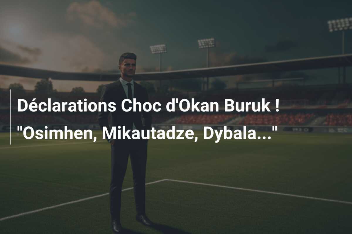 Déclarations Choc d'Okan Buruk ! "Osimhen, Mikautadze, Dybala..."
