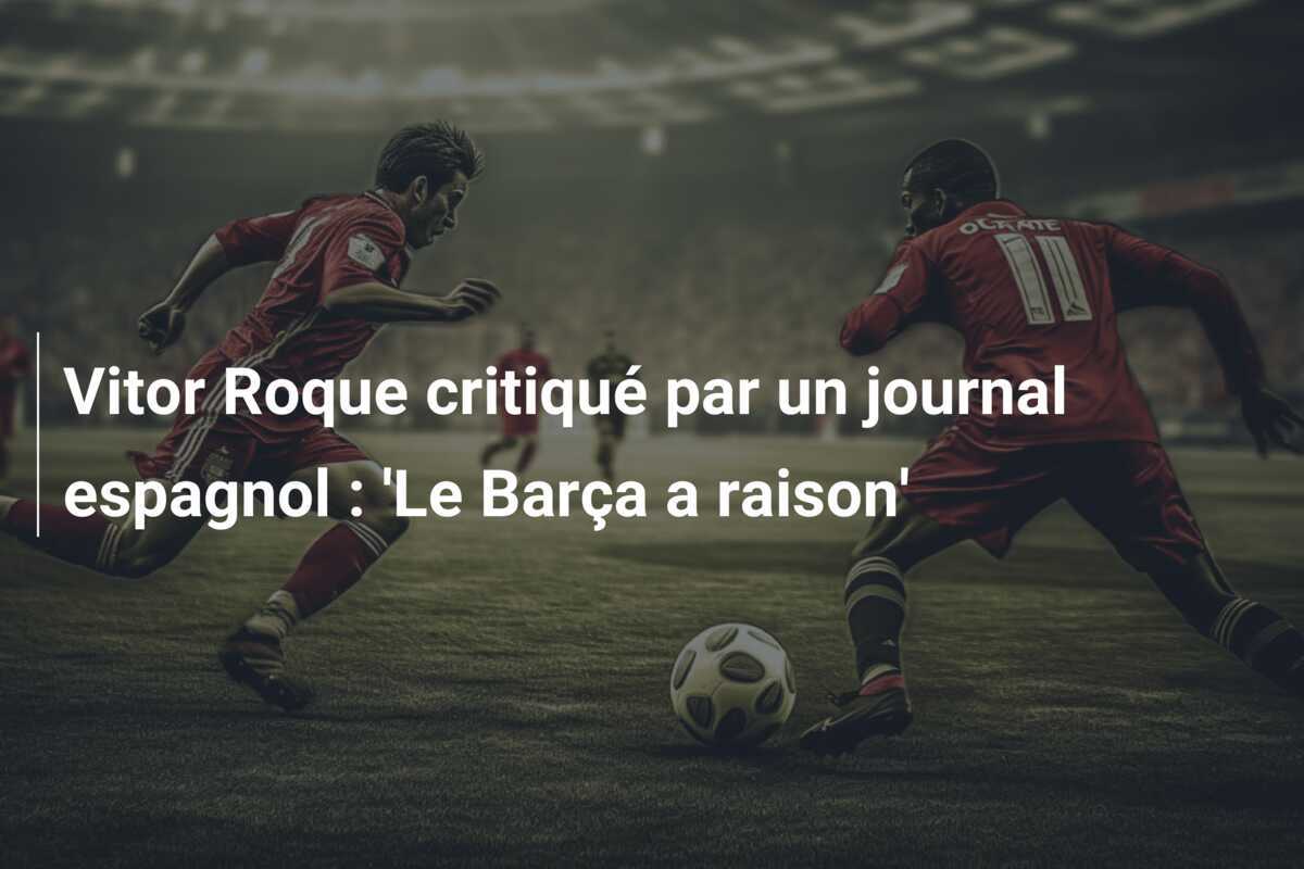 Vitor Roque critiqué par un journal espagnol : 'Le Barça a raison'