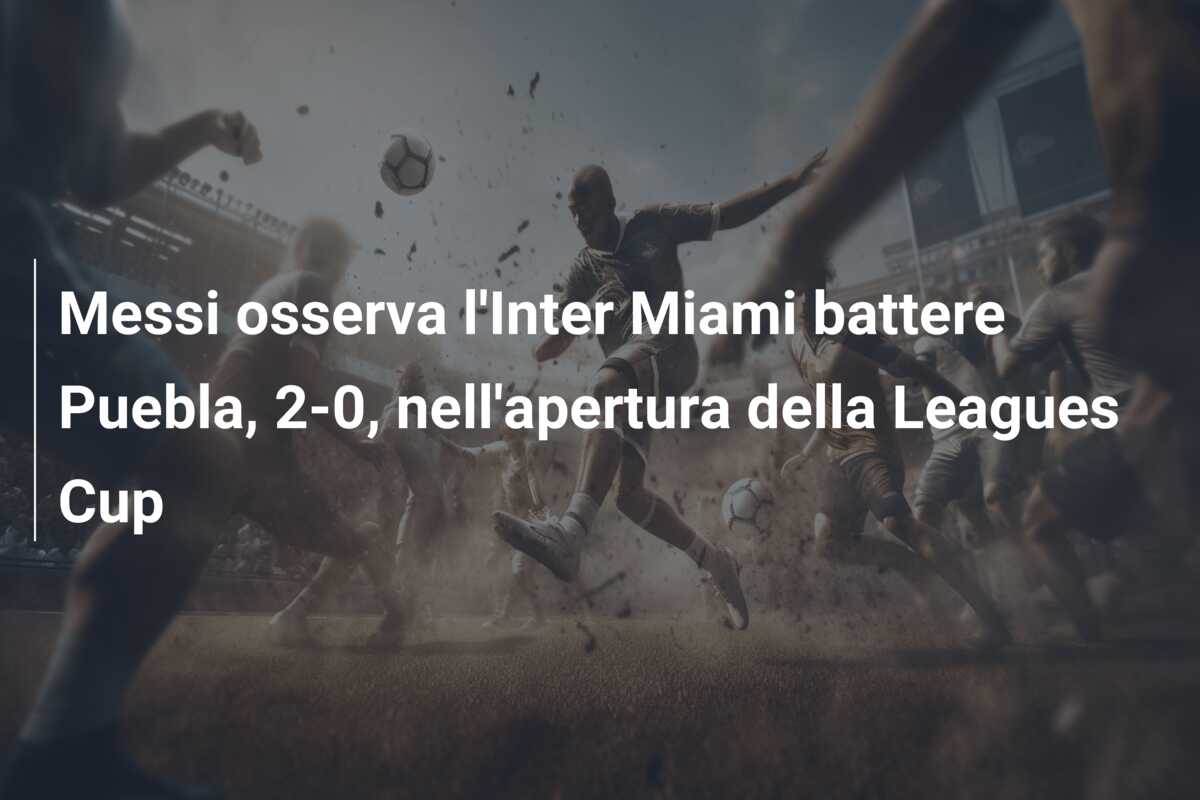 Messi osserva l’Inter Miami battere Puebla, 2-0, nell’apertura della Leagues Cup