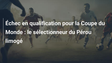 Échec en qualification pour la Coupe du Monde : le sélectionneur du Pérou limogé